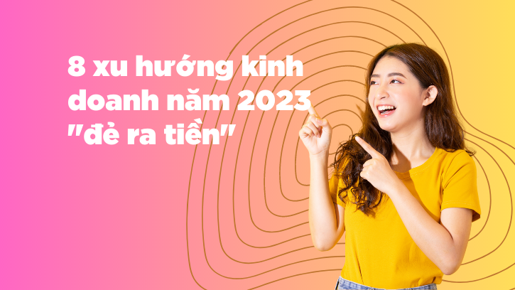 Top 8 xu hướng kinh doanh "đẻ ra tiền" cuối năm 2023